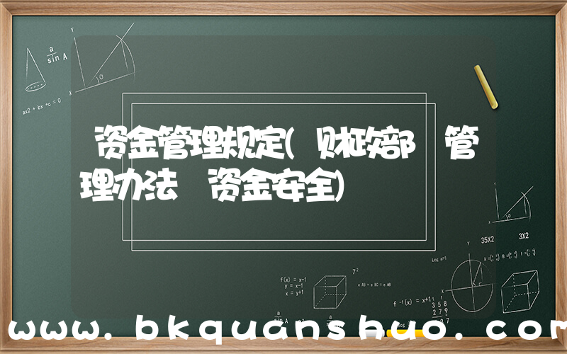 资金管理规定(财政部 管理办法 资金安全)